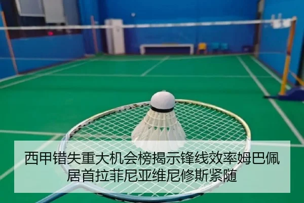 西甲错失重大机会榜揭示锋线效率姆巴佩居首拉菲尼亚维尼修斯紧随 | Kaiyun